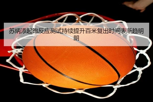 苏炳添起跑反应测试持续提升百米复出时间表渐趋明朗